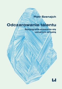 Piotr Szenajch, Odczarowywanie talentu. Socjografie stawania się uznanym artystą, Wydawnictwo Uniwersytetu Łódzkiego, Łódź, 2022.